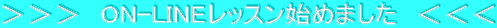 >>> ON-LINEレッスン始めました <<<